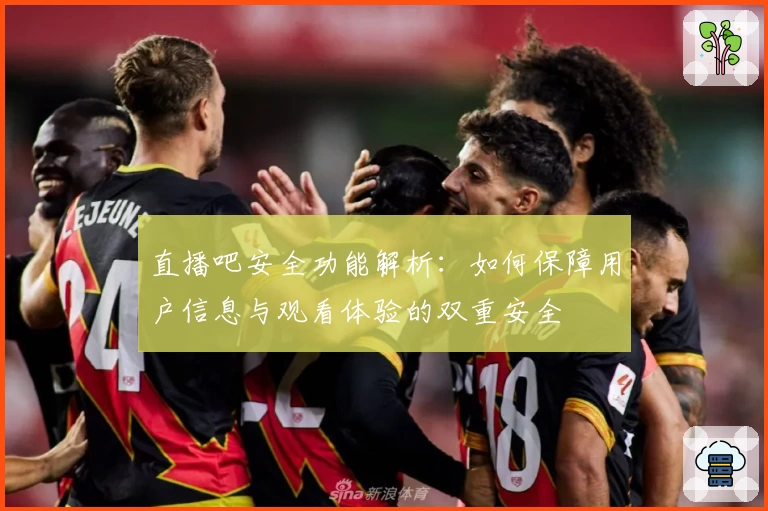 直播吧安全功能解析：如何保障用户信息与观看体验的双重安全