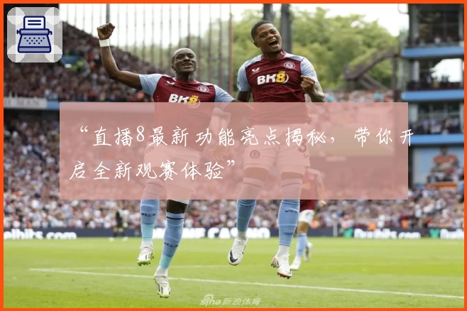 “直播8最新功能亮点揭秘,带你开启全新观赛体验”
