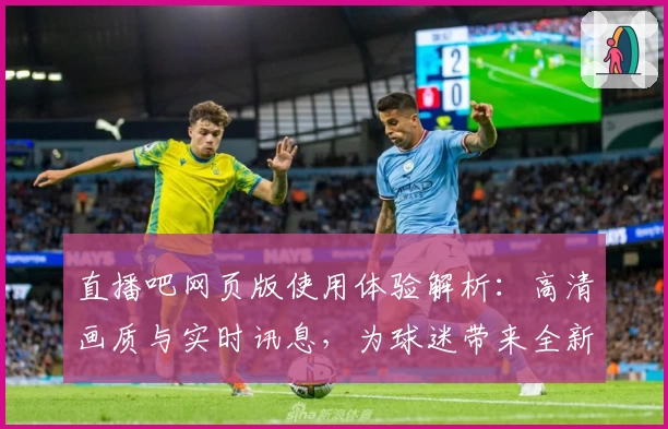 直播吧网页版使用体验解析：高清画质与实时讯息，为球迷带来全新观赛体验