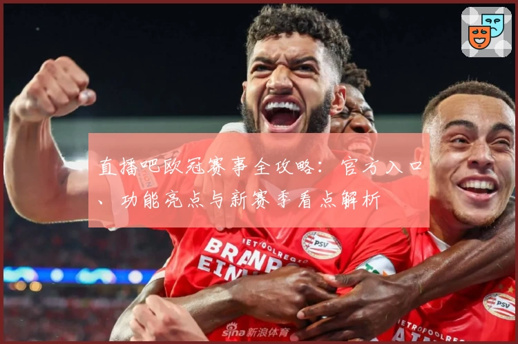 直播吧欧冠赛事全攻略：官方入口、功能亮点与新赛季看点解析