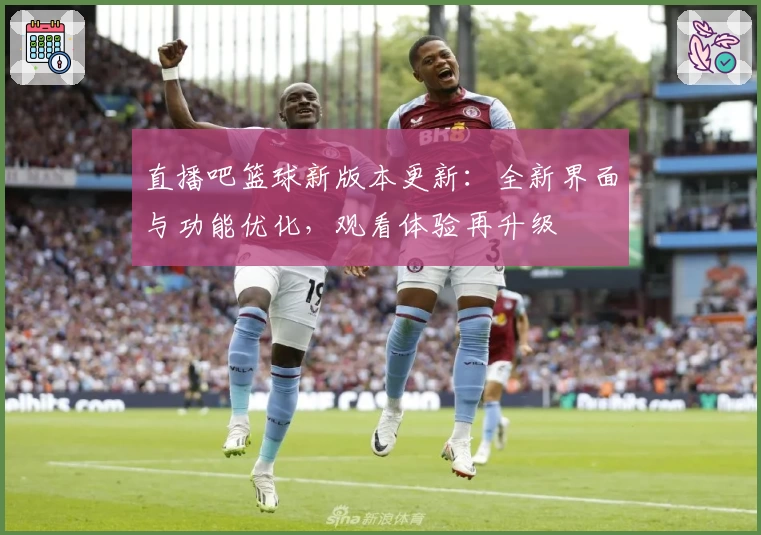直播吧篮球新版本更新：全新界面与功能优化，观看体验再升级