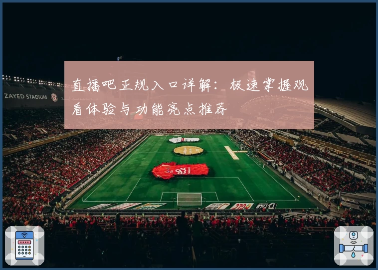 直播吧正规入口详解：极速掌握观看体验与功能亮点推荐