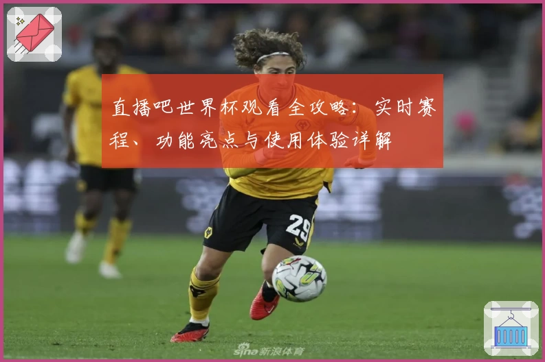 直播吧世界杯观看全攻略：实时赛程、功能亮点与使用体验详解