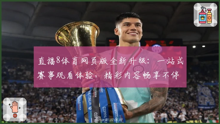 直播8体育网页版全新升级：一站式赛事观看体验，精彩内容畅享不停