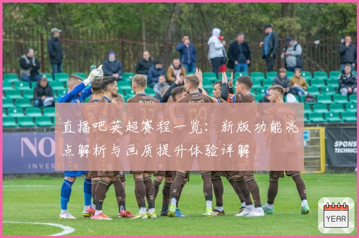 直播吧英超赛程一览：新版功能亮点解析与画质提升体验详解