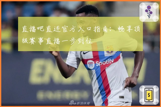直播吧直连官方入口指南：畅享顶级赛事直播一步到位