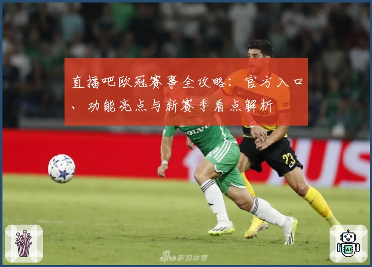 直播吧欧冠赛事全攻略：官方入口、功能亮点与新赛季看点解析