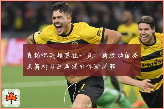 直播吧英超赛程一览：新版功能亮点解析与画质提升体验详解