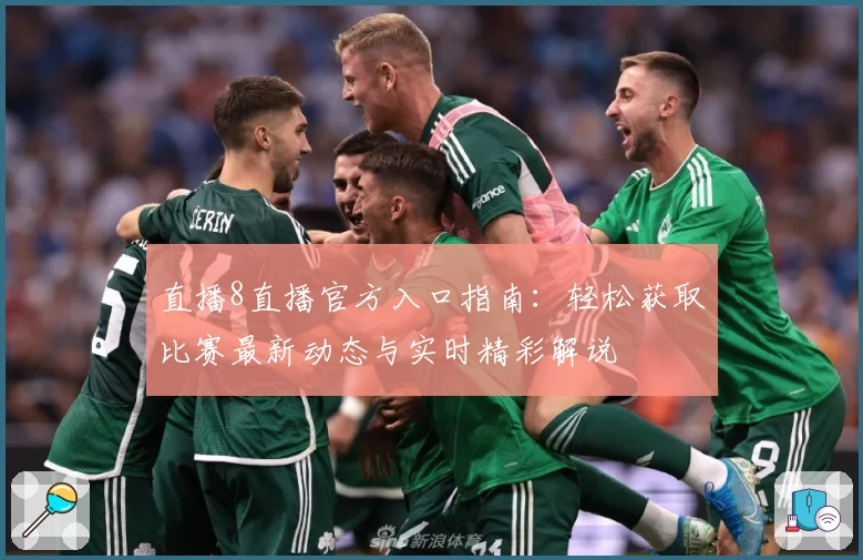 直播8直播官方入口指南：轻松获取比赛最新动态与实时精彩解说