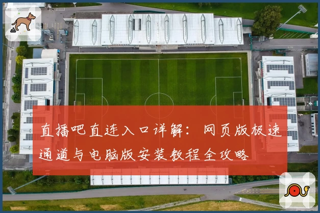 直播吧直连入口详解：网页版极速通道与电脑版安装教程全攻略