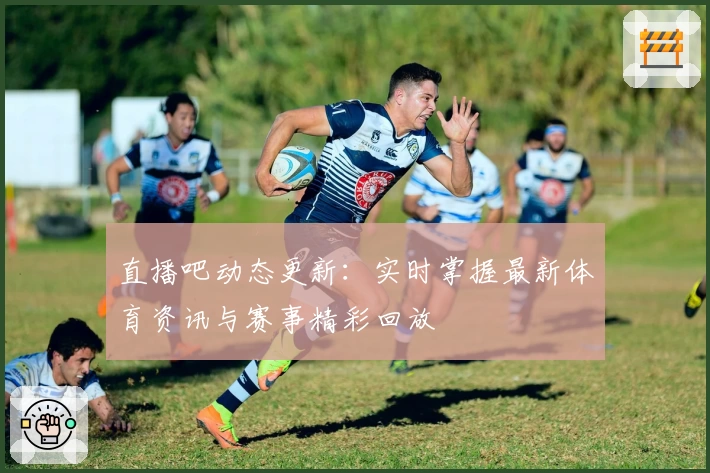 直播吧动态更新：实时掌握最新体育资讯与赛事精彩回放