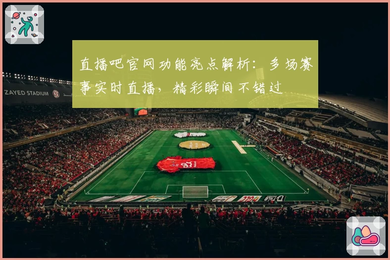 直播吧官网功能亮点解析：多场赛事实时直播，精彩瞬间不错过