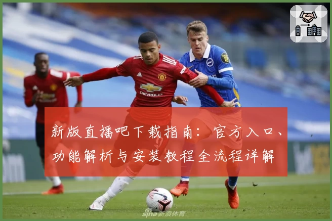 新版直播吧下载指南：官方入口、功能解析与安装教程全流程详解