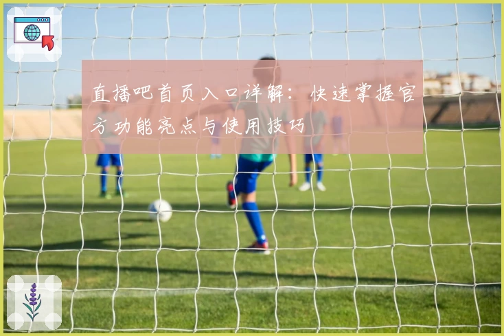 直播吧首页入口详解：快速掌握官方功能亮点与使用技巧