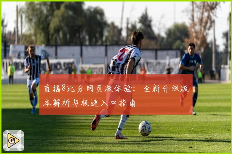 直播8比分网页版体验：全新升级版本解析与极速入口指南