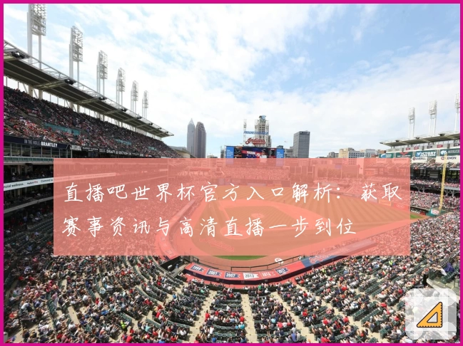 直播吧世界杯官方入口解析:获取赛事资讯与高清直播一步到位