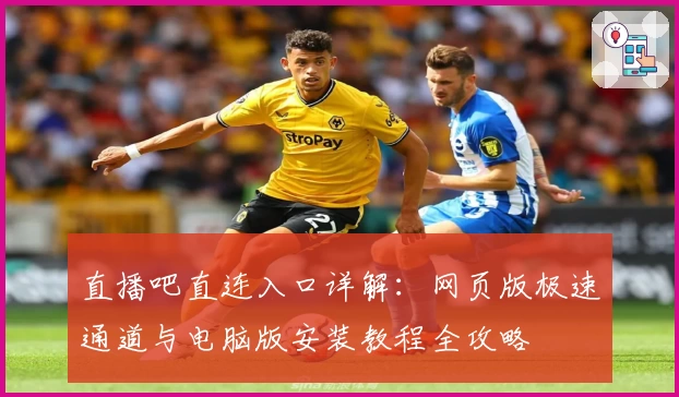 直播吧直连入口详解：网页版极速通道与电脑版安装教程全攻略