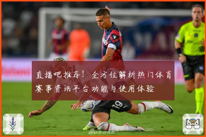 直播吧推荐!全方位解析热门体育赛事资讯平台功能与使用体验