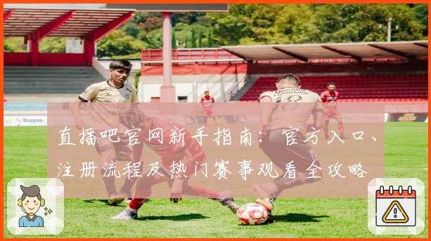 直播吧官网新手指南：官方入口、注册流程及热门赛事观看全攻略