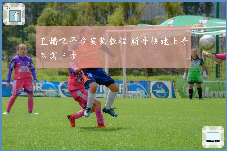 直播吧平台安装教程 新手快速上手只需三步