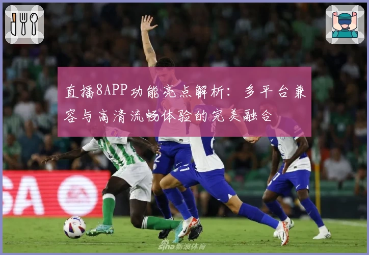 直播8APP功能亮点解析：多平台兼容与高清流畅体验的完美融合