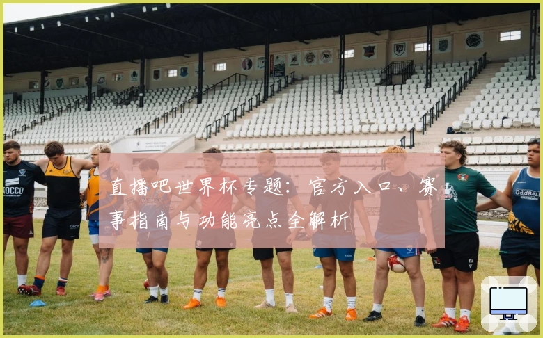 直播吧世界杯专题：官方入口、赛事指南与功能亮点全解析
