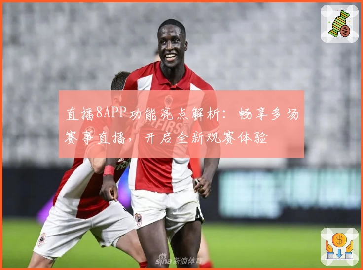 直播8APP功能亮点解析:畅享多场赛事直播,开启全新观赛体验