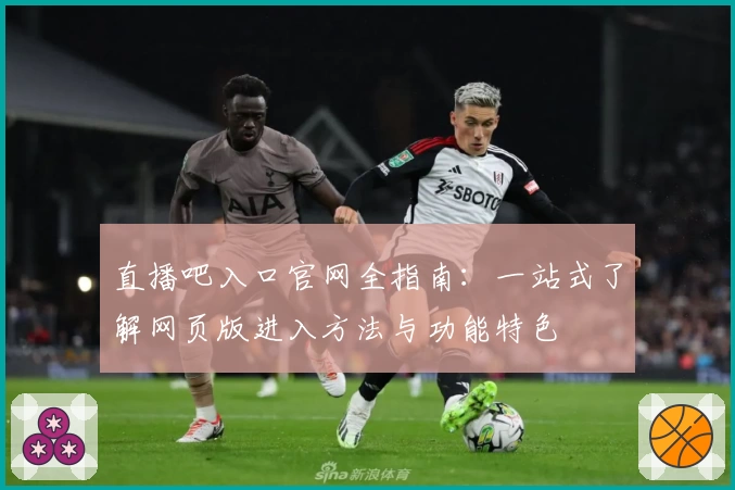 直播吧入口官网全指南：一站式了解网页版进入方法与功能特色