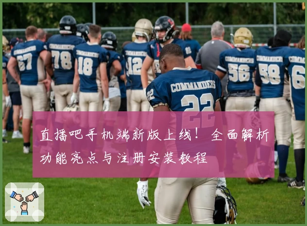 直播吧手机端新版上线！全面解析功能亮点与注册安装教程