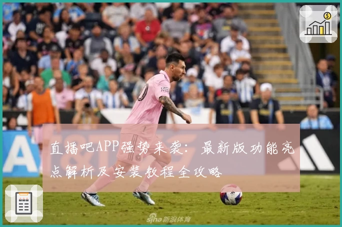 直播吧APP强势来袭：最新版功能亮点解析及安装教程全攻略