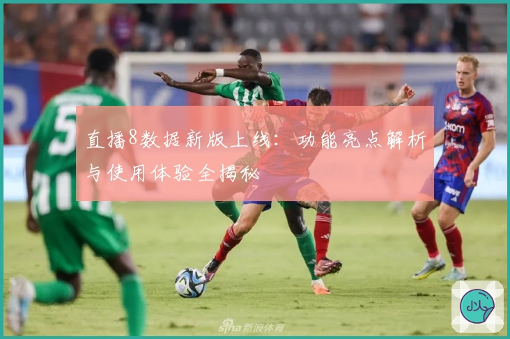 直播8数据新版上线：功能亮点解析与使用体验全揭秘