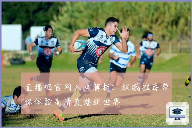 直播吧官网入口解析：权威推荐带你体验高清直播新世界