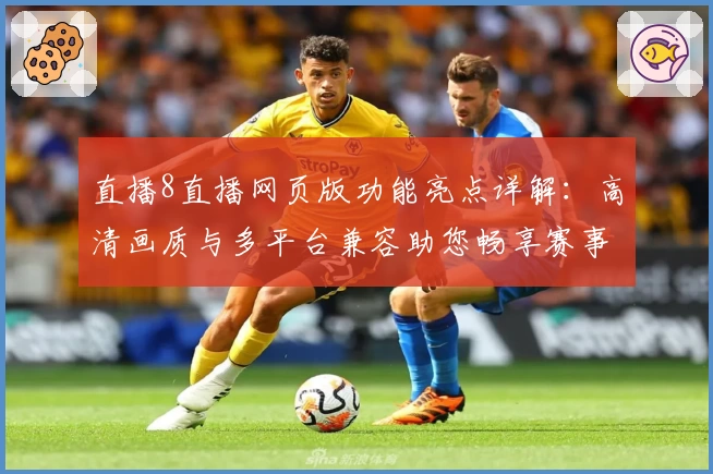 直播8直播网页版功能亮点详解：高清画质与多平台兼容助您畅享赛事