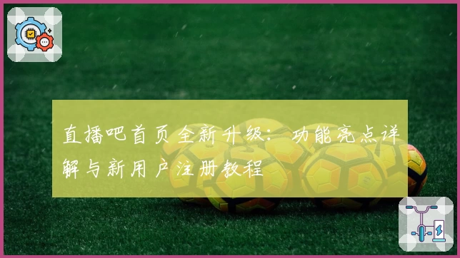 直播吧首页全新升级：功能亮点详解与新用户注册教程