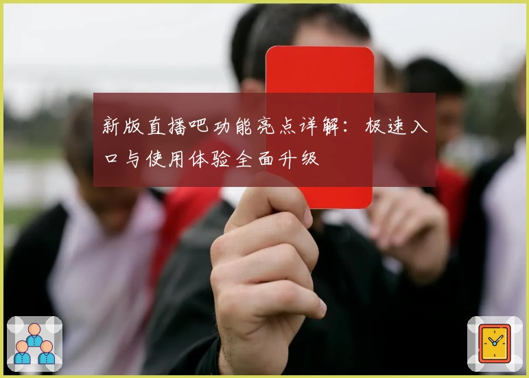 新版直播吧功能亮点详解：极速入口与使用体验全面升级