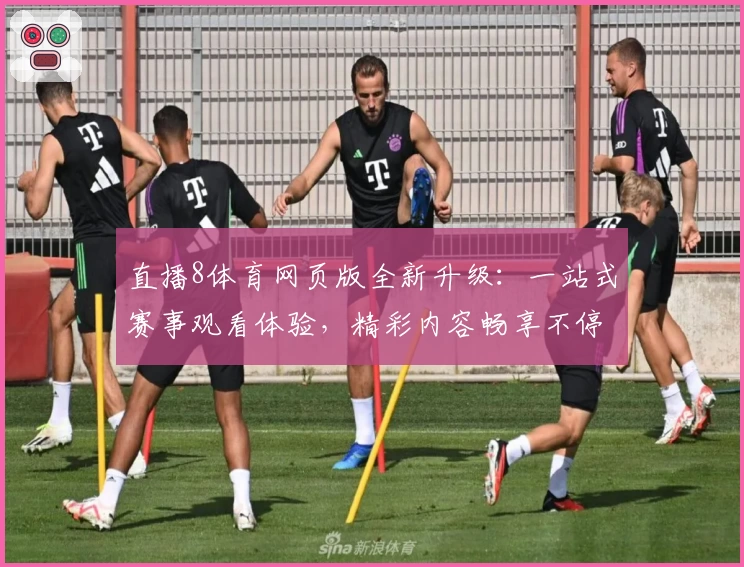 直播8体育网页版全新升级：一站式赛事观看体验，精彩内容畅享不停