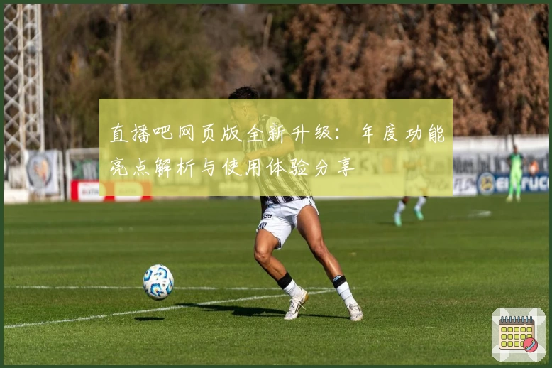 直播吧网页版全新升级：年度功能亮点解析与使用体验分享