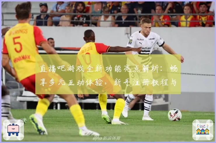 直播吧游戏全新功能亮点解析：畅享多元互动体验，新手注册教程与使用指南