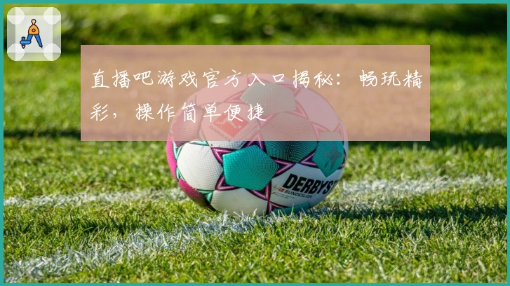 直播吧游戏官方入口揭秘：畅玩精彩，操作简单便捷