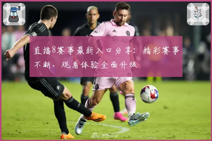 直播8赛事最新入口分享：精彩赛事不断，观看体验全面升级