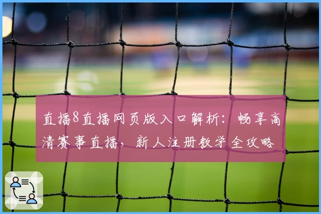 直播8直播网页版入口解析：畅享高清赛事直播，新人注册教学全攻略