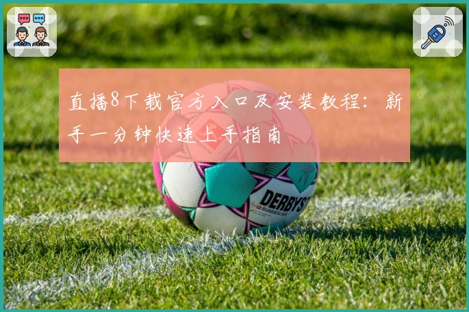 直播8下载官方入口及安装教程：新手一分钟快速上手指南