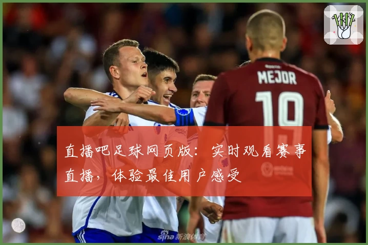 直播吧足球网页版:实时观看赛事直播,体验最佳用户感受