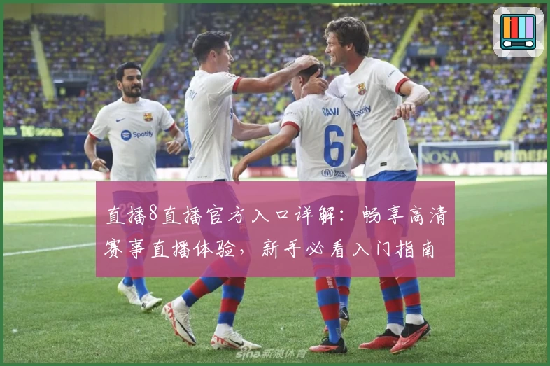 直播8直播官方入口详解：畅享高清赛事直播体验，新手必看入门指南