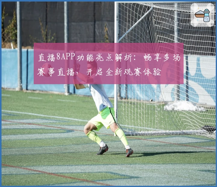 直播8APP功能亮点解析：畅享多场赛事直播，开启全新观赛体验