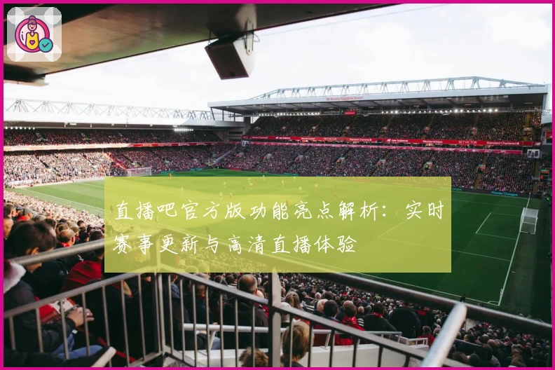 直播吧官方版功能亮点解析：实时赛事更新与高清直播体验